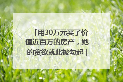 用30万元买了价值近百万的房产,她的贪欲就此被勾起|今晚九点半