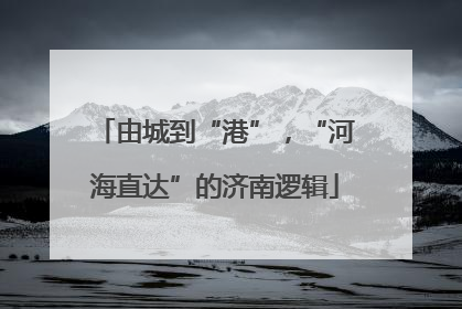 由城到“港”，“河海直达”的济南逻辑