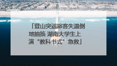 登山突遇旅客失温倒地抽搐 湖南大学生上演“教科书式”急救