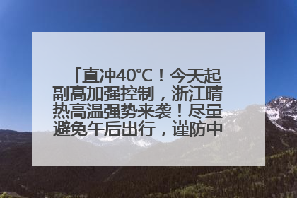 直冲40℃！今天起副高加强控制，浙江晴热高温强势来袭！尽量避免午后出行，谨防中暑、热射病……