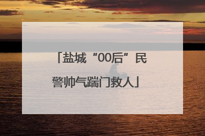 盐城“00后”民警帅气踹门救人