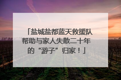 盐城盐都蓝天救援队帮助与家人失散二十年的“游子”归家！