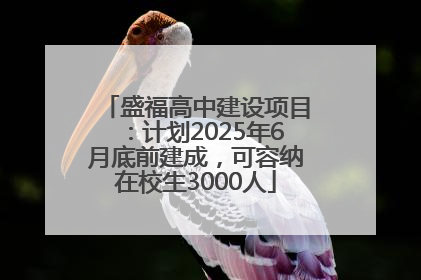 盛福高中建设项目：计划2025年6月底前建成，可容纳在校生3000人
