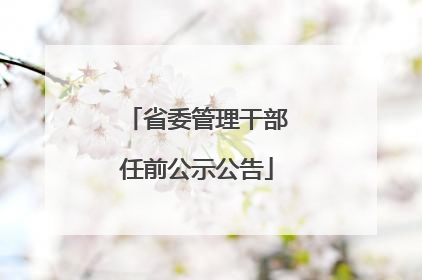 省委管理干部任前公示公告