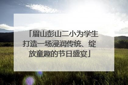 眉山彭山二小为学生打造一场浸润传统、绽放童趣的节日盛宴