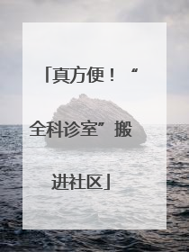 真方便！“全科诊室”搬进社区
