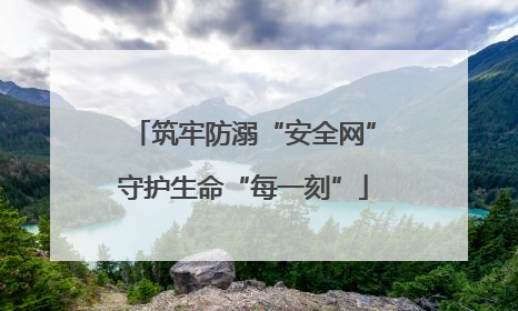 筑牢防溺“安全网”守护生命“每一刻”