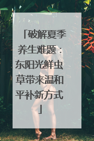 破解夏季养生难题：东阳光鲜虫草带来温和平补新方式