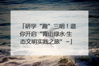 研学“趣”三明！邀你开启“青山绿水·生态文明实践之旅”~