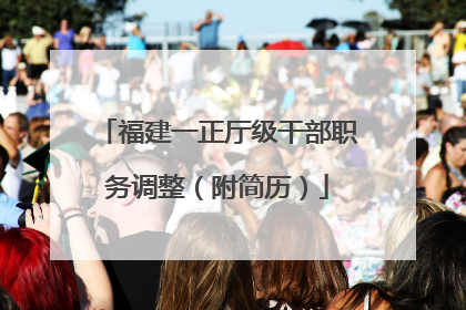福建一正厅级干部职务调整（附简历）