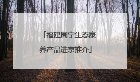 福建周宁生态康养产品进京推介