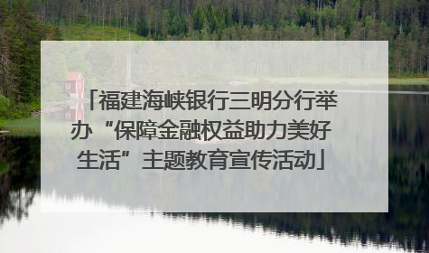 福建海峡银行三明分行举办“保障金融权益助力美好生活”主题教育宣传活动
