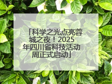 科学之光点亮蓉城之夜！2025年四川省科技活动周正式启动