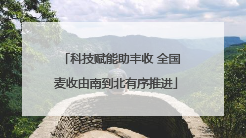 科技赋能助丰收 全国麦收由南到北有序推进