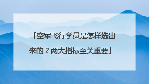 空军飞行学员是怎样选出来的？两大指标至关重要