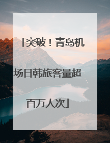 突破！青岛机场日韩旅客量超百万人次