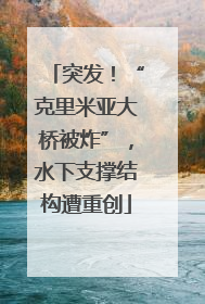 突发！“克里米亚大桥被炸”，水下支撑结构遭重创