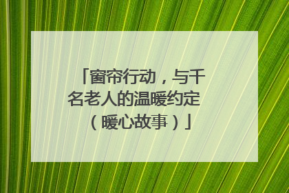 窗帘行动，与千名老人的温暖约定（暖心故事）