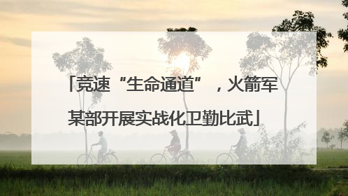 竞速“生命通道”，火箭军某部开展实战化卫勤比武
