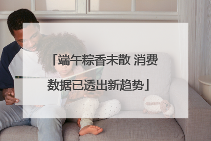 端午粽香未散 消费数据已透出新趋势