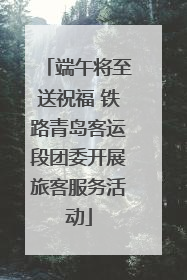 端午将至送祝福 铁路青岛客运段团委开展旅客服务活动