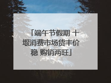 端午节假期 十堰消费市场货丰价稳 购销两旺
