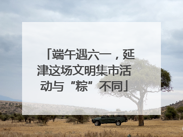 端午遇六一，延津这场文明集市活动与“粽”不同