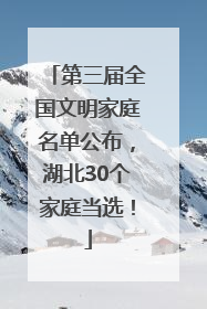 第三届全国文明家庭名单公布，湖北30个家庭当选！