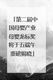第二届中国母婴产业母婴龙标奖将于五端午重磅揭晓