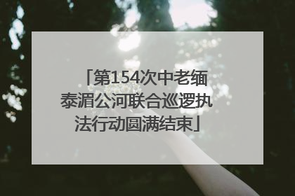 第154次中老缅泰湄公河联合巡逻执法行动圆满结束