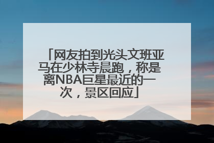 网友拍到光头文班亚马在少林寺晨跑，称是离NBA巨星最近的一次，景区回应