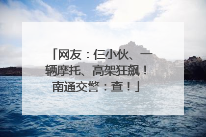 网友：仨小伙、一辆摩托、高架狂飙！南通交警：查！