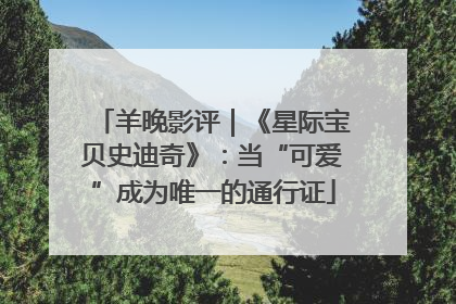 羊晚影评｜《星际宝贝史迪奇》：当“可爱”成为唯一的通行证