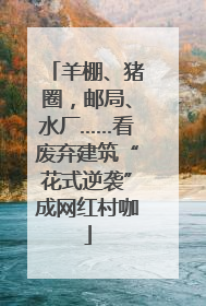 羊棚、猪圈，邮局、水厂……看废弃建筑“花式逆袭”成网红村咖