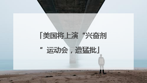 美国将上演“兴奋剂”运动会，遭猛批