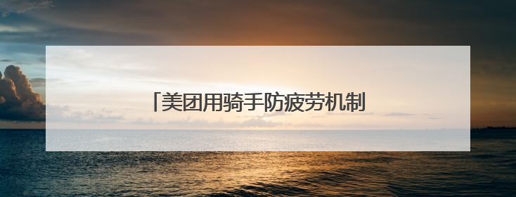 美团用骑手防疲劳机制守卫奔波者的休息权益