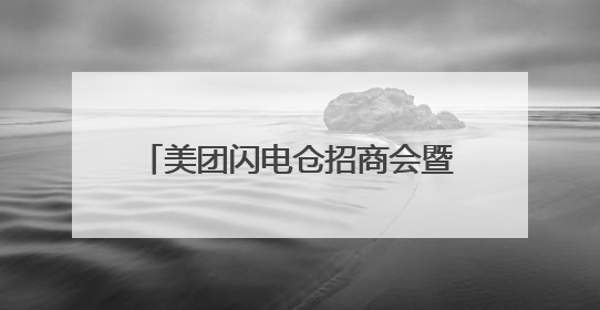 美团闪电仓招商会暨第113届全国糖酒会长沙推介会即将启幕