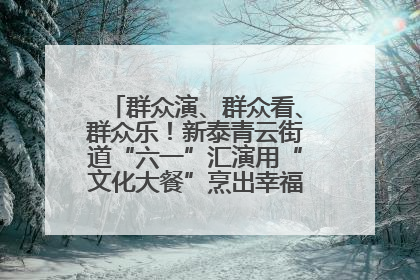群众演、群众看、群众乐！新泰青云街道“六一”汇演用“文化大餐”烹出幸福“烟火气”