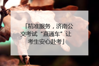 精准服务，济南公交考试“直通车”让考生安心赴考