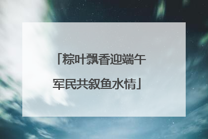 粽叶飘香迎端午 军民共叙鱼水情