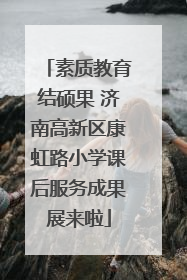 素质教育结硕果 济南高新区康虹路小学课后服务成果展来啦