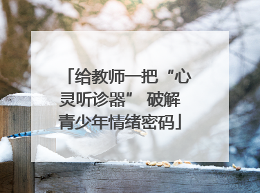 给教师一把“心灵听诊器” 破解青少年情绪密码