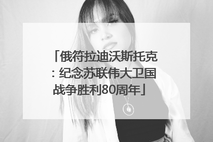 俄符拉迪沃斯托克：纪念苏联伟大卫国战争胜利80周年