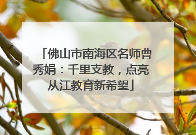佛山市南海区名师曹秀娟：千里支教，点亮从江教育新希望
