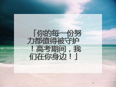 你的每一份努力都值得被守护！高考期间，我们在你身边！