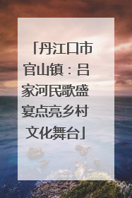 丹江口市官山镇：吕家河民歌盛宴点亮乡村文化舞台