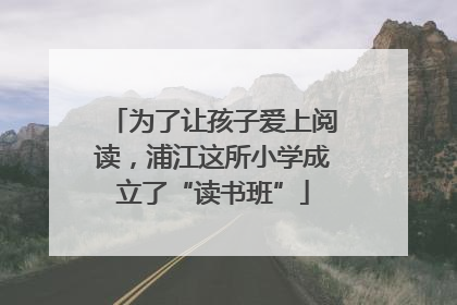为了让孩子爱上阅读，浦江这所小学成立了“读书班”