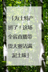 为土特产拼了！这场全省直播带货大赛沾满泥土味