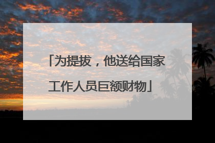 为提拔，他送给国家工作人员巨额财物