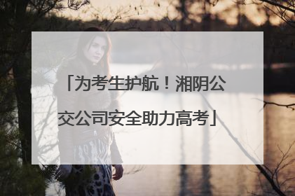 为考生护航！湘阴公交公司安全助力高考